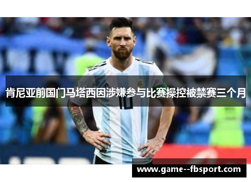 肯尼亚前国门马塔西因涉嫌参与比赛操控被禁赛三个月 肯尼亚前国门马塔西因涉嫌参与比赛操控被禁赛三个月