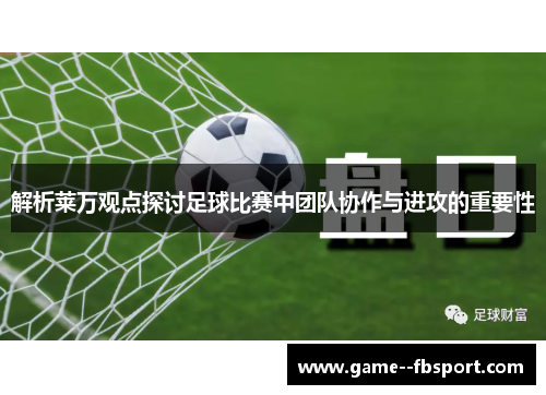 解析莱万观点探讨足球比赛中团队协作与进攻的重要性 解析莱万观点探讨足球比赛中团队协作与进攻的重要性