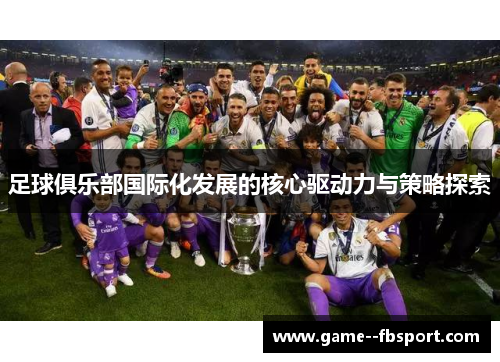 足球俱乐部国际化发展的核心驱动力与策略探索 足球俱乐部国际化发展的核心驱动力与策略探索