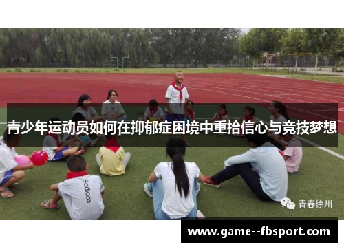 青少年运动员如何在抑郁症困境中重拾信心与竞技梦想 青少年运动员如何在抑郁症困境中重拾信心与竞技梦想