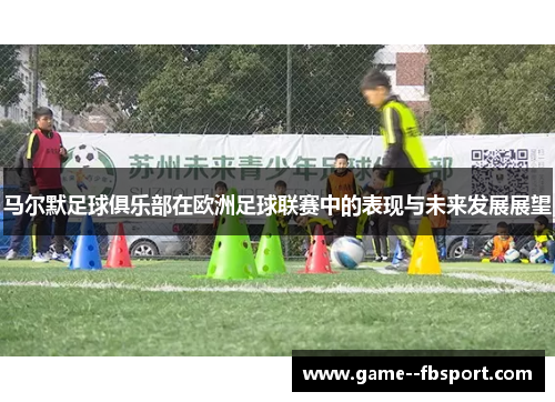 马尔默足球俱乐部在欧洲足球联赛中的表现与未来发展展望 马尔默足球俱乐部在欧洲足球联赛中的表现与未来发展展望