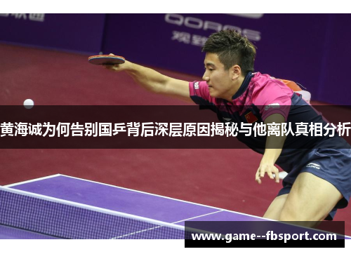 黄海诚为何告别国乒背后深层原因揭秘与他离队真相分析 黄海诚为何告别国乒背后深层原因揭秘与他离队真相分析