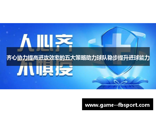 齐心协力提高进攻效率的五大策略助力球队稳步提升进球能力 齐心协力提高进攻效率的五大策略助力球队稳步提升进球能力