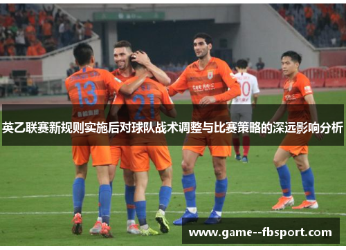 英乙联赛新规则实施后对球队战术调整与比赛策略的深远影响分析