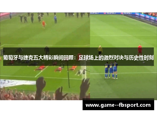 葡萄牙与捷克五大精彩瞬间回顾:足球场上的激烈对决与历史性时刻 葡萄牙与捷克五大精彩瞬间回顾:足球场上的激烈对决与历史性时刻