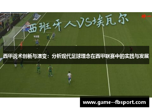 西甲战术创新与演变:分析现代足球理念在西甲联赛中的实践与发展 西甲战术创新与演变:分析现代足球理念在西甲联赛中的实践与发展