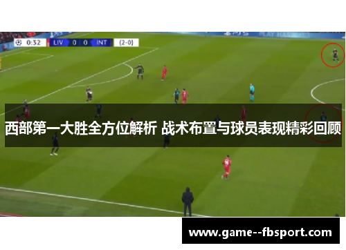 西部第一大胜全方位解析 战术布置与球员表现精彩回顾 西部第一大胜全方位解析 战术布置与球员表现精彩回顾