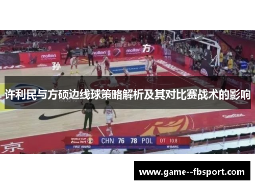 许利民与方硕边线球策略解析及其对比赛战术的影响 许利民与方硕边线球策略解析及其对比赛战术的影响
