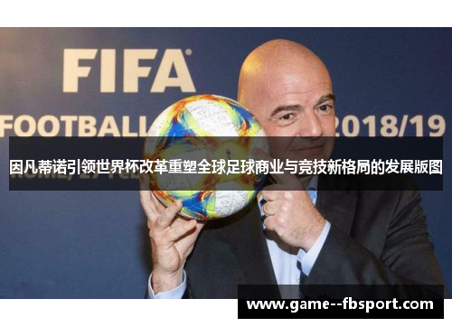 因凡蒂诺引领世界杯改革重塑全球足球商业与竞技新格局的发展版图