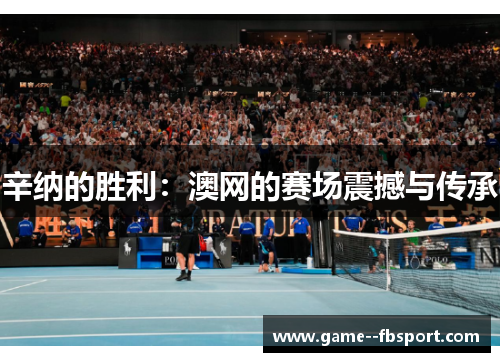 辛纳的胜利：澳网的赛场震撼与传承