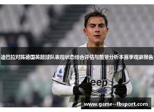 迪巴拉对阵德国英超球队表现状态综合评估与前景分析本赛季观察报告 迪巴拉对阵德国英超球队表现状态综合评估与前景分析本赛季观察报告