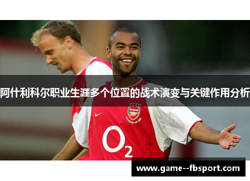 阿什利科尔职业生涯多个位置的战术演变与关键作用分析