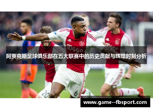 阿贾克斯足球俱乐部在五大联赛中的历史贡献与辉煌时刻分析