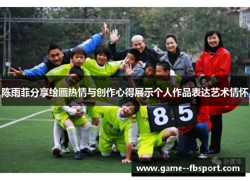 陈雨菲分享绘画热情与创作心得展示个人作品表达艺术情怀 陈雨菲分享绘画热情与创作心得展示个人作品表达艺术情怀