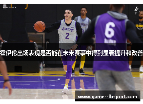 霍伊伦出场表现是否能在未来赛事中得到显著提升和改善