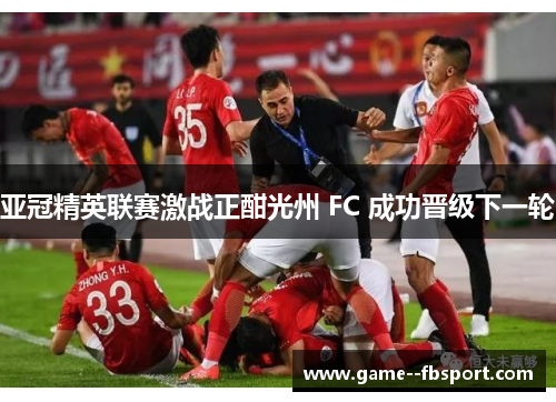 亚冠精英联赛激战正酣光州 FC 成功晋级下一轮 亚冠精英联赛激战正酣光州 FC 成功晋级下一轮