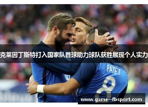 克莱因丁斯特打入国家队首球助力球队获胜展现个人实力