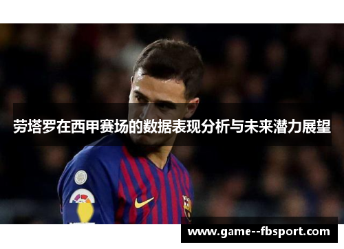 劳塔罗在西甲赛场的数据表现分析与未来潜力展望