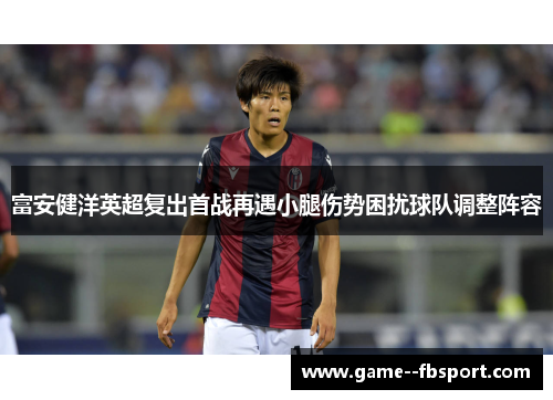 富安健洋英超复出首战再遇小腿伤势困扰球队调整阵容