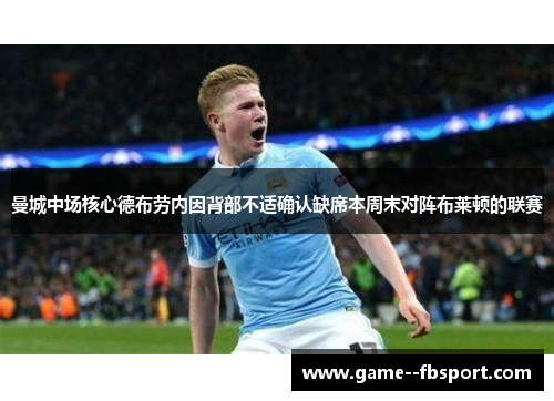 曼城中场核心德布劳内因背部不适确认缺席本周末对阵布莱顿的联赛 曼城中场核心德布劳内因背部不适确认缺席本周末对阵布莱顿的联赛