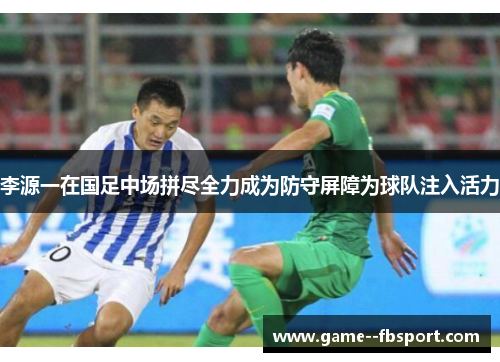 李源一在国足中场拼尽全力成为防守屏障为球队注入活力
