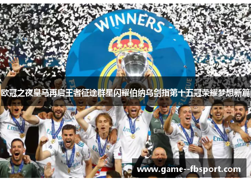 欧冠之夜皇马再启王者征途群星闪耀伯纳乌剑指第十五冠荣耀梦想新篇 欧冠之夜皇马再启王者征途群星闪耀伯纳乌剑指第十五冠荣耀梦想新篇