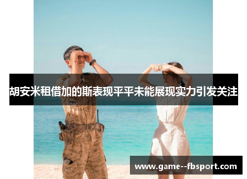 胡安米租借加的斯表现平平未能展现实力引发关注 胡安米租借加的斯表现平平未能展现实力引发关注