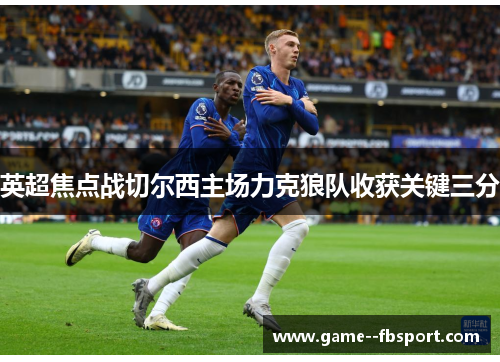 英超焦点战切尔西主场力克狼队收获关键三分