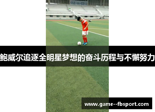鲍威尔追逐全明星梦想的奋斗历程与不懈努力
