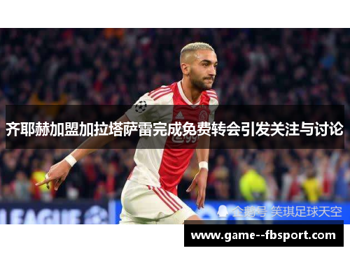 齐耶赫加盟加拉塔萨雷完成免费转会引发关注与讨论