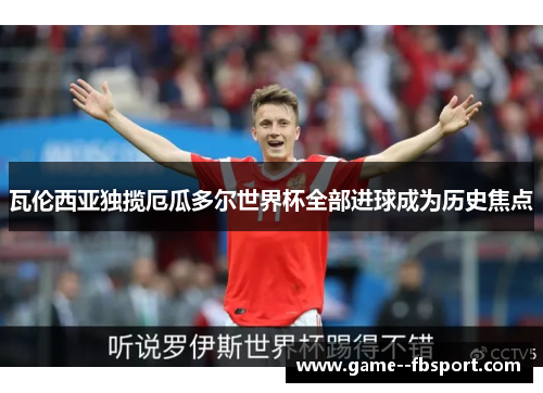 瓦伦西亚独揽厄瓜多尔世界杯全部进球成为历史焦点