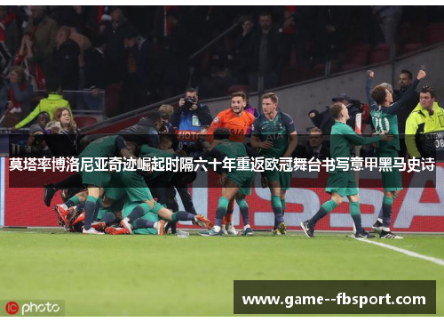 莫塔率博洛尼亚奇迹崛起时隔六十年重返欧冠舞台书写意甲黑马史诗