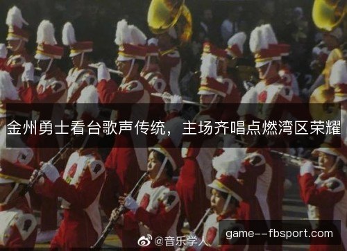 金州勇士看台歌声传统，主场齐唱点燃湾区荣耀