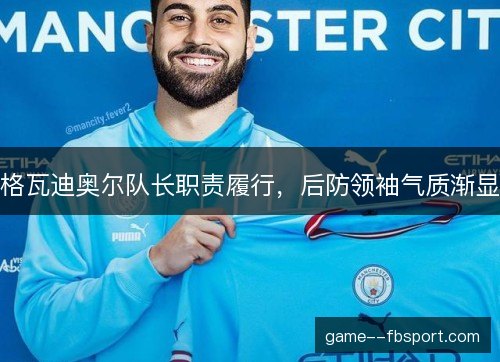 格瓦迪奥尔队长职责履行，后防领袖气质渐显