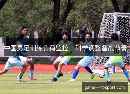 中国男足训练负荷监控，科学调整备战节奏