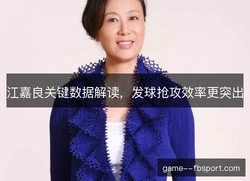 江嘉良关键数据解读，发球抢攻效率更突出