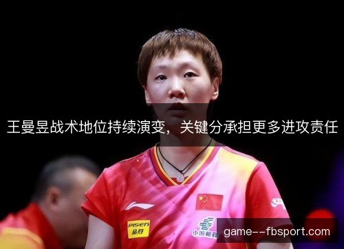 王曼昱战术地位持续演变，关键分承担更多进攻责任