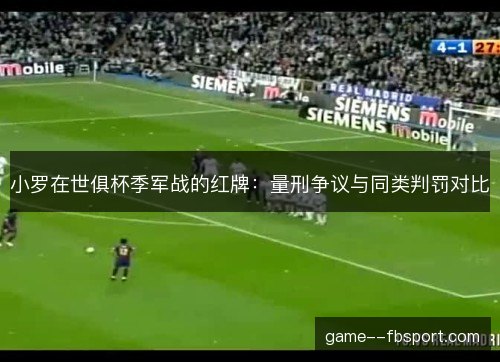 小罗在世俱杯季军战的红牌：量刑争议与同类判罚对比